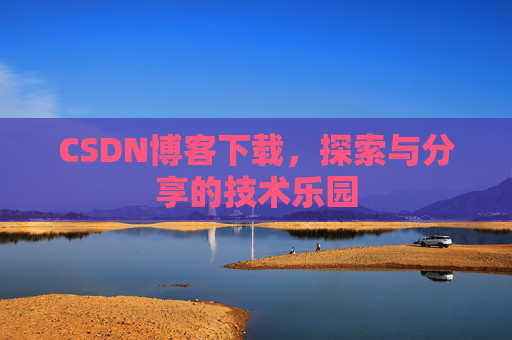 CSDN博客下载,探索与分享的技术乐园 CSDN博客下载,探索与分享的技术乐园